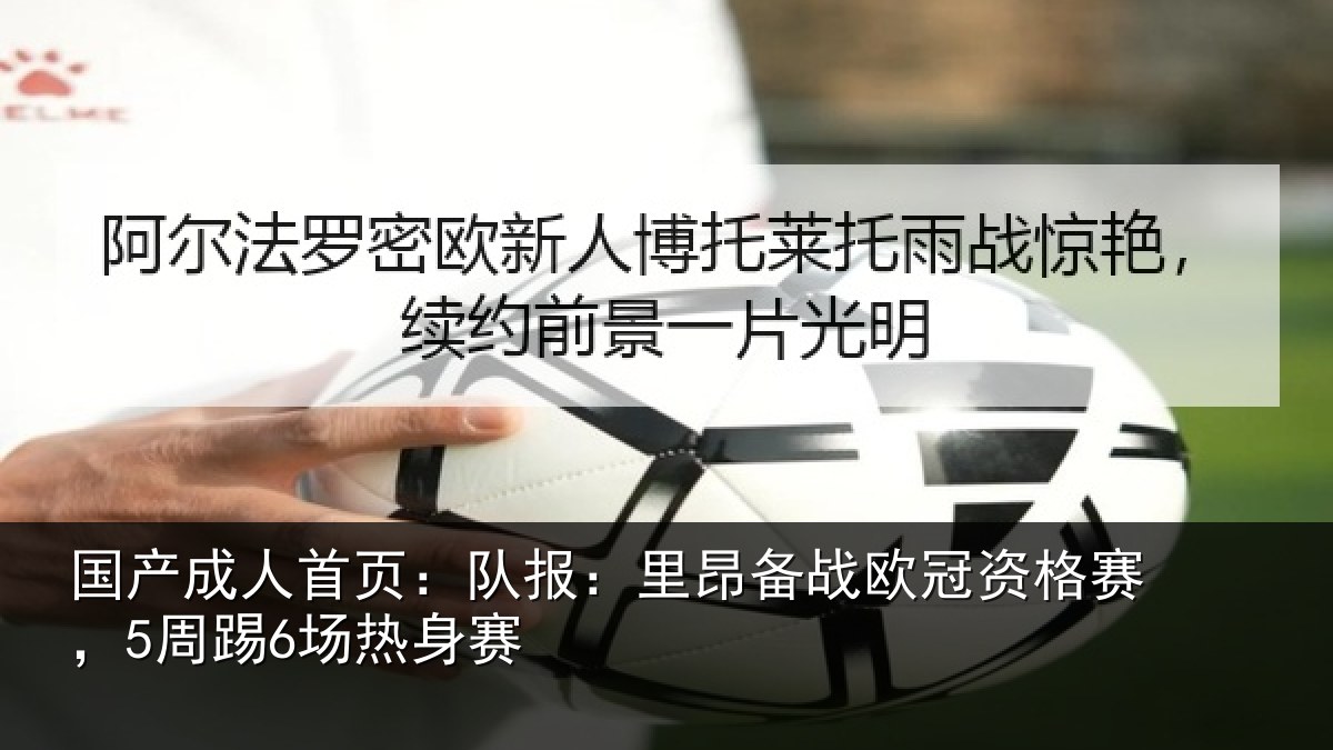 国产成人首页：队报相关情况赛，5周踢6场热身赛