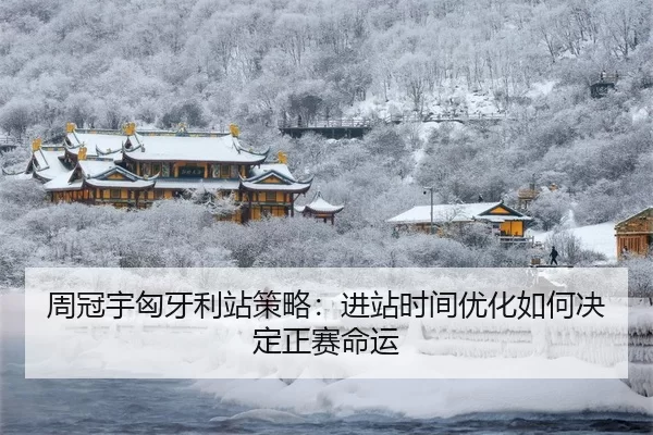 周冠宇匈牙利站策略：进站时间优化如何决定正赛命运