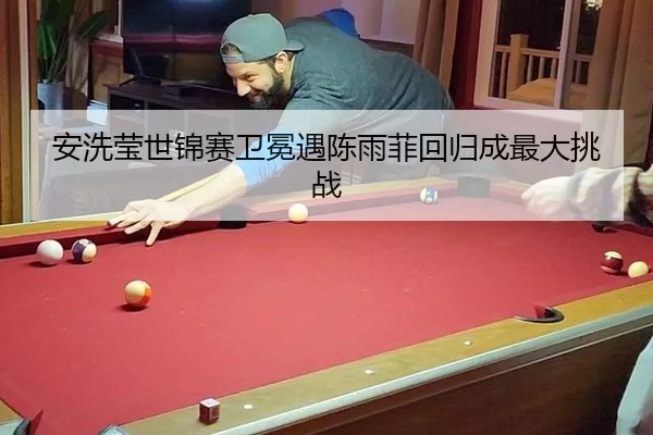 安洗莹世锦赛卫冕遇陈雨菲回归成最大挑战