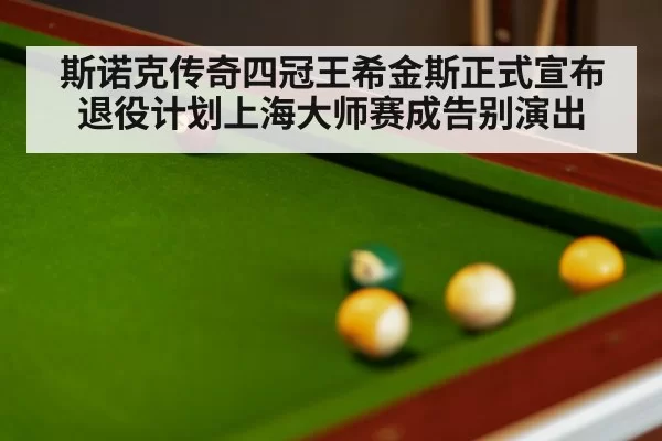 斯诺克传奇四冠王希金斯正式宣布退役计划上海大师赛成告别演出