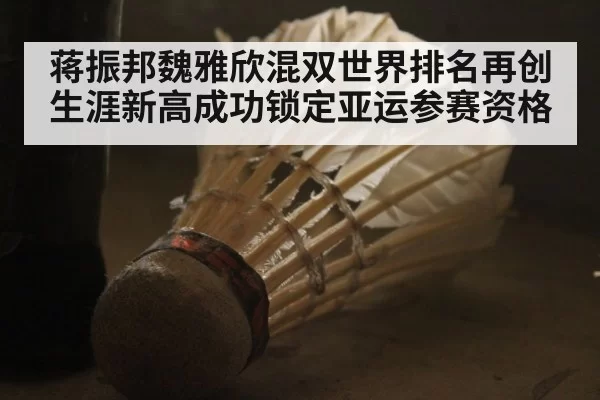 蒋振邦魏雅欣混双世界排名再创生涯新高成功锁定亚运参赛资格