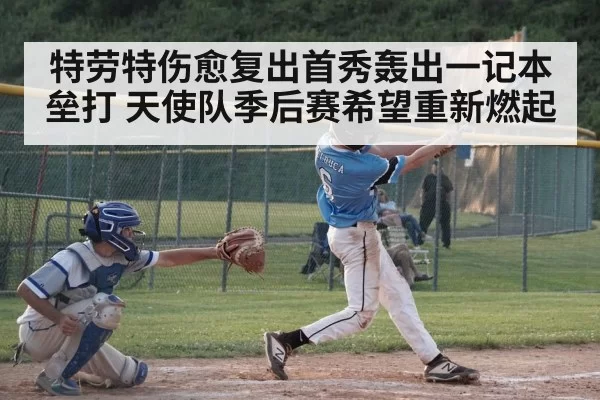 特劳特伤愈复出首秀轰出一记本垒打 天使队季后赛希望重新燃起
